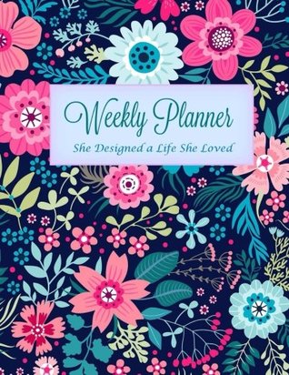 Download Weekly Planner: She Designed a Life She Loved (Weekly and Monthly Planner for the New Year-fillable Calendar-Start Anytime-Beautiful Floral Botanicals  Organizer and Journal Notebook) (Volume 1) -  file in ePub