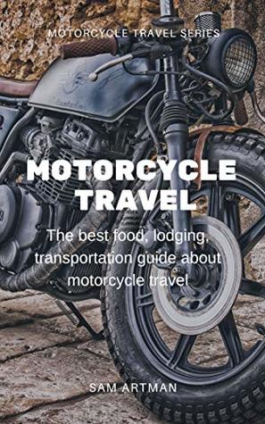 Full Download Motorcycle travel: The best food, lodging & transportation guide about motorcycle travel (Motorcycle travel series) - Sam Artman | ePub