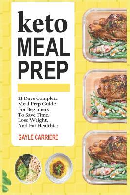 Full Download Keto Meal Prep: 21 Days Complete Meal Prep Guide for Beginners to Save Time, Lose Weight, and Eat Healthier - Gayle Carriere | PDF