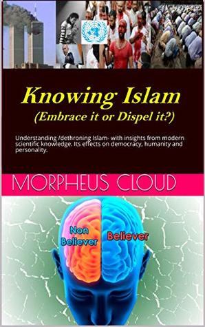 Download Knowing Islam – Embrace it or Dispel it?: Understanding/dethroning Islam - with insights from modern scientific knowledge. Its effects on democracy, humanity and personality. - Morpheus Cloud | PDF