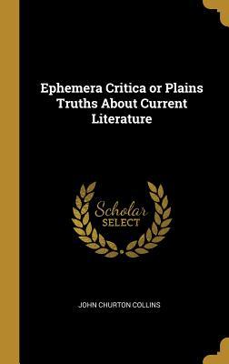 Read Ephemera Critica or Plains Truths about Current Literature - John Churton Collins file in PDF