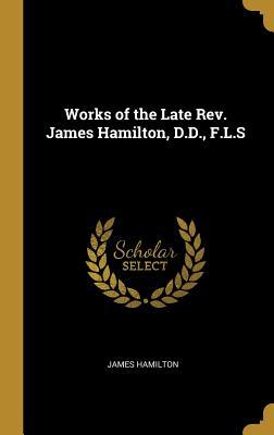 Read Online Works of the Late Rev. James Hamilton, D.D., F.L.S - James Hamilton file in PDF