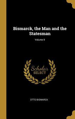 Read Online Bismarck, the Man and the Statesman; Volume II - Otto von Bismarck | ePub