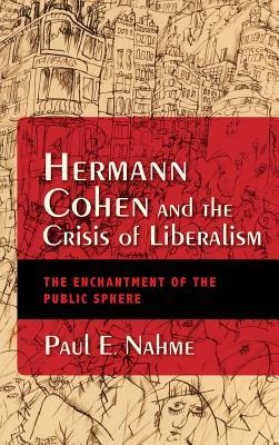 Read Online Hermann Cohen and the Crisis of Liberalism: The Enchantment of the Public Sphere - Paul E Nahme | PDF