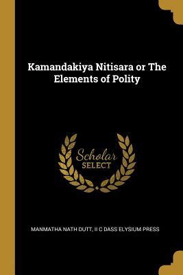 Read Online Kamandakiya Nitisara or the Elements of Polity - Manmatha Nath Dutt file in PDF