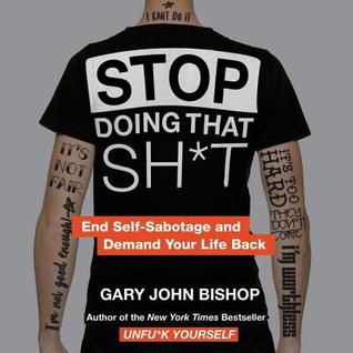 Read Stop Doing That Sh*t: End Self-Sabotage and Demand Your Life Back - Gary John Bishop | ePub