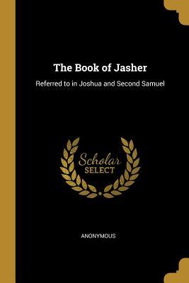 Full Download The Book of Jasher: Referred to in Joshua and Second Samuel - Anonymous file in ePub