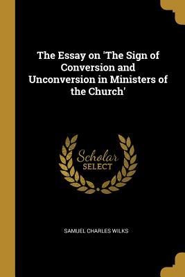 Full Download The Essay on 'the Sign of Conversion and Unconversion in Ministers of the Church' - Samuel Charles Wilks file in PDF