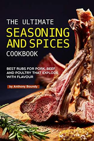 Read The Ultimate Seasoning and Spices Cookbook: Best Rubs for Pork, Beef and Poultry That Explode with Flavour - Anthony Boundy file in PDF