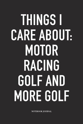 Read Online Things I Care about: Motor Racing, Golf, and More Golf: A 6x9 Inch Matte Softcover Diary Notebook with 120 Blank Lined Pages and a Funny Golfing Cover Slogan - Enrobed Golf Journals file in ePub