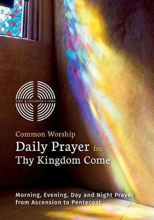 Full Download Common Worship Daily Prayer for Thy Kingdom Come: Morning, Evening, Day and Night Prayer from Ascension and Pentecost - Church of England file in PDF