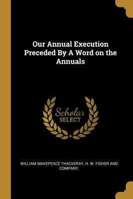 Read Online Our Annual Execution Preceded by a Word on the Annuals - William Makepeace Thackeray file in ePub