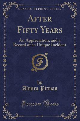 Download After Fifty Years: An Appreciation, and a Record of an Unique Incident (Classic Reprint) - Almira Pitman | PDF