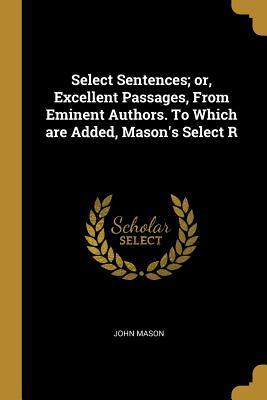 Read Online Select Sentences; Or, Excellent Passages, from Eminent Authors. to Which Are Added, Mason's Select R - John Mason file in ePub