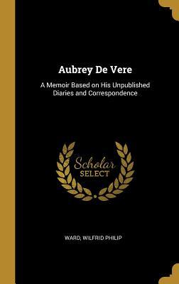 Read Online Aubrey de Vere: A Memoir Based on His Unpublished Diaries and Correspondence - Ward Wilfrid Philip file in PDF