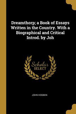 Full Download Dreamthorp; A Book of Essays Written in the Country. with a Biographical and Critical Introd. by Joh - John Hogben | ePub