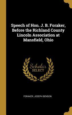 Download Speech of Hon. J. B. Foraker, Before the Richland County Lincoln Association at Mansfield, Ohio - Foraker Joseph Benson file in PDF