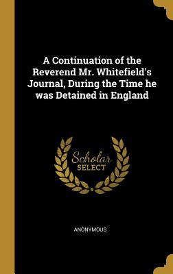 Read A Continuation of the Reverend Mr. Whitefield's Journal, During the Time He Was Detained in England - Anonymous file in ePub