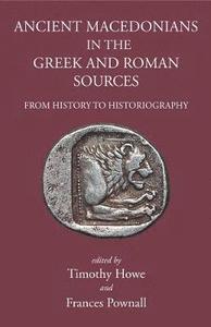 Download Ancient Macedonians in Greek and Roman Sources: From History to Historiography - Tim Howe file in PDF