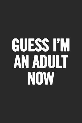 Download Guess I'm an Adult Now: Blank Lined Notebook. Perfect Present for Women or Men. Original Gift for Teen Boys, Girls. -  file in PDF