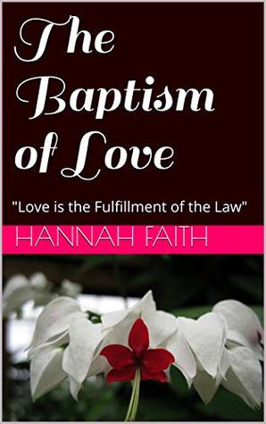 Read Online The Baptism of Love: Love is the Fulfillment of the Law - hannah Faith | ePub