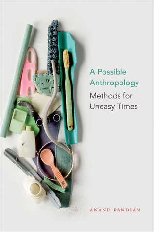 Read Online A Possible Anthropology: Methods for Uneasy Times - Anand Pandian | PDF