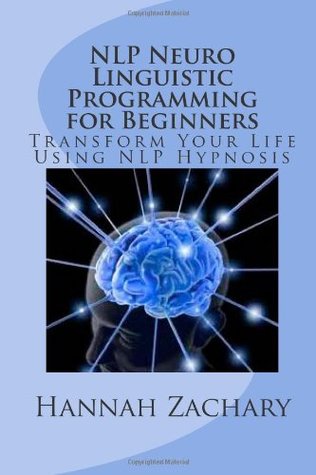 Download NLP Neuro Linguistic Programming for Beginners: Transform Your Life Using NLP Hypnosis - Hannah Zachary file in PDF