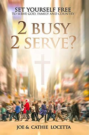 Read 2 Busy 2 Serve?: Set Yourself Free To Serve God, Family and Country - Joe Locetta | ePub