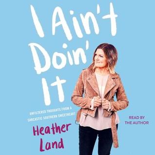 Read Online I Ain't Doin' It: Unfiltered Thoughts from a Sarcastic Southern Sweetheart - Heather Land | PDF