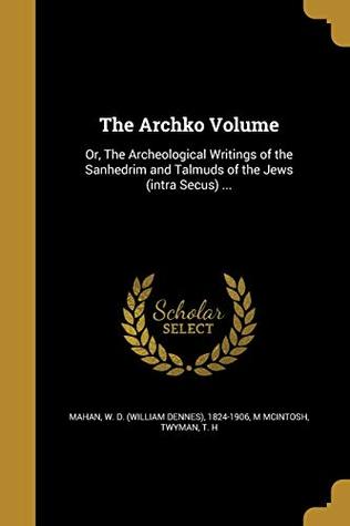 Read Online The Archko Volume: Or, the Archeological Writings of the Sanhedrim and Talmuds of the Jews (Intra Secus) - M. McIntosh | ePub