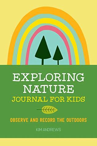 Full Download Exploring Nature Journal for Kids: Observe and Record the Outdoors - Kim Andrews | PDF