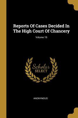 Read Online Reports of Cases Decided in the High Court of Chancery; Volume 19 - Anonymous file in ePub