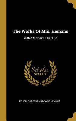 Read Online The Works Of Mrs. Hemans: With A Memoir Of Her Life - Felicia Hemans | ePub