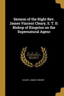 Full Download Sermon of the Right Rev. James Vincent Cleary, S. T. D. Bishop of Kingston on the Supernatural Agenc - Cleary James Vincent | PDF