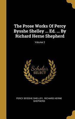 Read Online The Prose Works Of Percy Bysshe Shelley  Ed.  By Richard Herne Shepherd; Volume 2 - Percy Bysshe Shelley | ePub