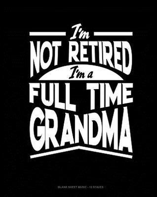 Read I'm Not Retired I'm a Full Time Grandma: Blank Sheet Music - 12 Staves -  file in PDF