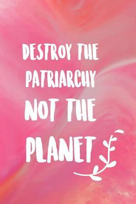 Read Online Destroy The Patriarchy Not The Planet: Blank Lined Notebook Journal Diary Composition Notepad 120 Pages 6x9 Paperback ( Feminism) 1 - Amy Torrance file in PDF