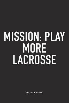 Download Mission: Play More Lacrosse: A 6x9 Inch Matte Softcover Diary Notebook With 120 Blank Lined Pages And A Funny Field Sports Fanatic Cover Slogan - Getthread Lacrosse Journals file in PDF