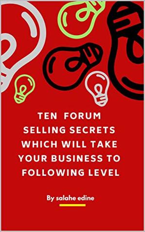 Download Ten Forum selling Secrets which will Take Your Business To following Level - Salahe Edine | ePub