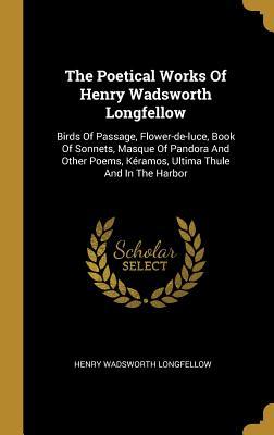 Download The Poetical Works Of Henry Wadsworth Longfellow: Birds Of Passage, Flower-de-luce, Book Of Sonnets, Masque Of Pandora And Other Poems, K�ramos, Ultima Thule And In The Harbor - Henry Wadsworth Longfellow | ePub