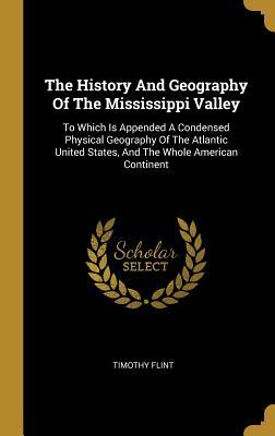 Full Download The History And Geography Of The Mississippi Valley: To Which Is Appended A Condensed Physical Geography Of The Atlantic United States, And The Whole American Continent - Timothy Flint file in ePub