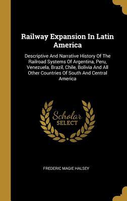 Download Railway Expansion In Latin America: Descriptive And Narrative History Of The Railroad Systems Of Argentina, Peru, Venezuela, Brazil, Chile, Bolivia And All Other Countries Of South And Central America - Frederic Magie Halsey file in ePub