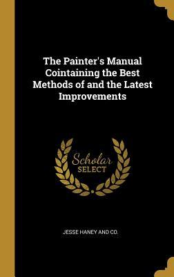 Full Download The Painter's Manual Cointaining the Best Methods of and the Latest Improvements - Jesse Haney and Co file in PDF