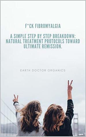 Read Online Fibromyalgia: A Simple Step by Step Breakdown: Natural Treatment Protocols Toward Ultimate Remission. - Earth Doctor | ePub