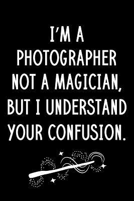 Full Download I'm A Photographer Not A Magician But I Understand Your Confusion: Blank Line Photographer Appreciation Journal / Thank You / Year End Student Gift (6 x 9 - 110 Wide Pages) - Thrice Publishing file in ePub