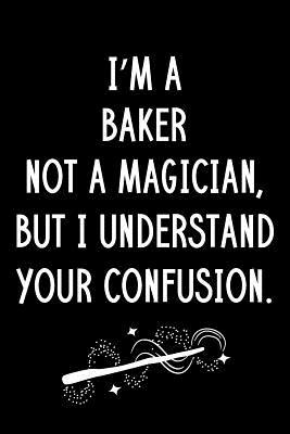 Download I'm A Baker Not A Magician But I Understand Your Confusion: Blank Line Baker Appreciation Journal / Thank You / Year End Student Gift (6 x 9 - 110 Wide Pages) - Thrice Publishing file in PDF