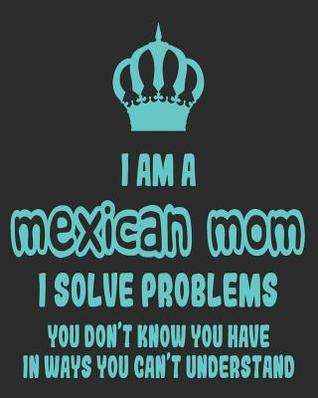 Read I Am a Mexican Mom I Solve Problems You Don't Know You Have In Ways You Can't Understand: Daily Weekly and Monthly Planner for Organizing Your Life - Dt Productions file in PDF