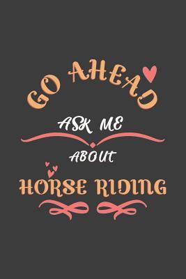 Download Go Ahead Ask Me About Horse Riding: Notebook / Journal - College Ruled / Lined - for Horse Riding Lovers -  | PDF