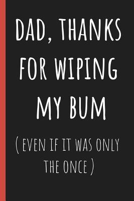 Read Online Dad, thanks for wiping my bum (even if it was only the once): Notebook, Funny Novelty gift for a great Dad, Great alternative to a card. - Chad McDad | ePub