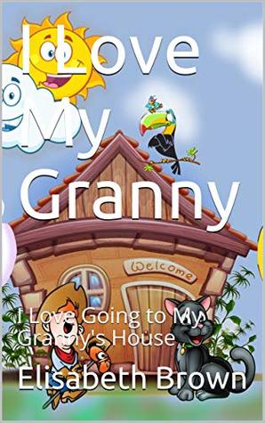 Read Online I Love My Granny: I Love Going to My Granny's House (A Special Place In My Heart Book 1) - Elisabeth Brown | ePub